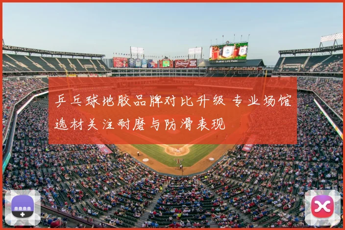 乒乓球地胶品牌对比升级 专业场馆选材关注耐磨与防滑表现