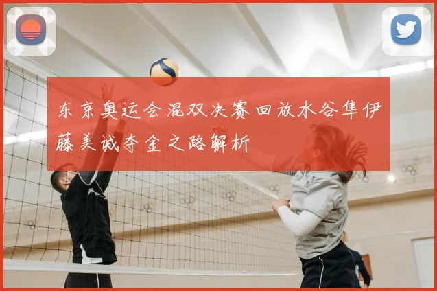 东京奥运会混双决赛回放水谷隼伊藤美诚夺金之路解析