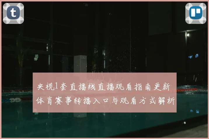 央视1套直播线直播观看指南更新 体育赛事转播入口与观看方式解析