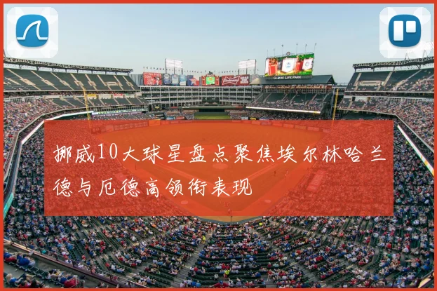 挪威10大球星盘点聚焦埃尔林哈兰德与厄德高领衔表现