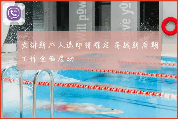 女排新帅人选即将确定 备战新周期工作全面启动