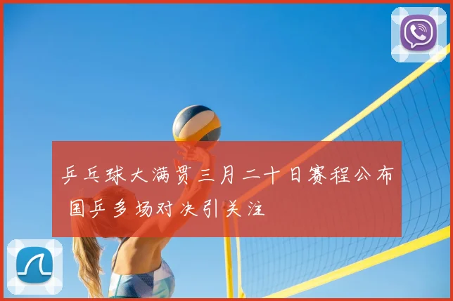 乒乓球大满贯三月二十日赛程公布 国乒多场对决引关注