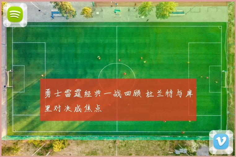 勇士雷霆经典一战回顾 杜兰特与库里对决成焦点