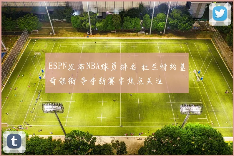 ESPN发布NBA球员排名 杜兰特约基奇领衔 争夺新赛季焦点关注