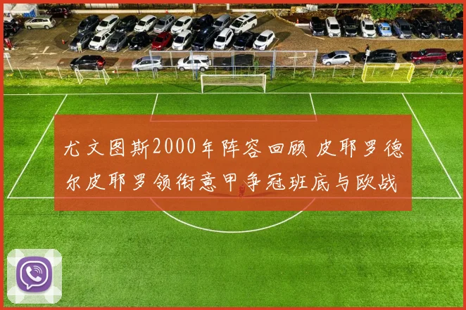 尤文图斯2000年阵容回顾 皮耶罗德尔皮耶罗领衔意甲争冠班底与欧战看点