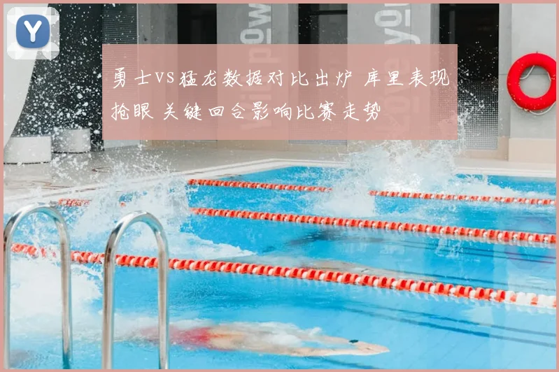勇士vs猛龙数据对比出炉 库里表现抢眼 关键回合影响比赛走势