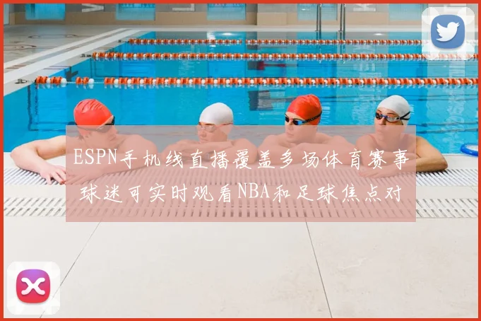 ESPN手机线直播覆盖多场体育赛事 球迷可实时观看NBA和足球焦点对决